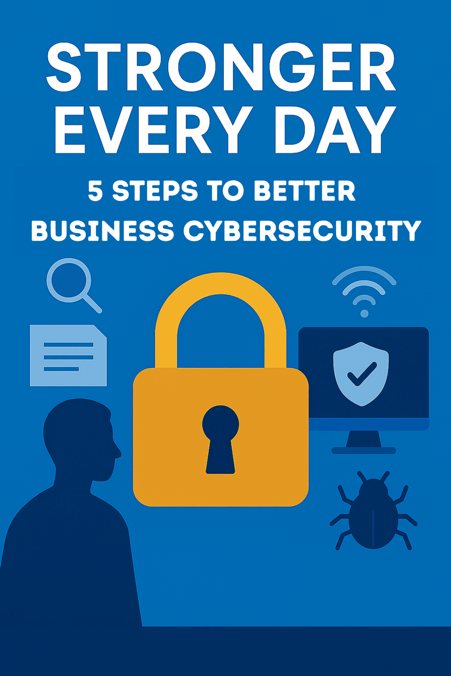 Flat-style digital cover image with a blue background featuring the title “Stronger Every Day: 5 Steps to Business Cybersecurity.” A large mustard-yellow padlock is centered, surrounded by icons including a magnifying glass, a document, a computer monitor with a shield, and a bug, symbolizing cybersecurity protection and threats.